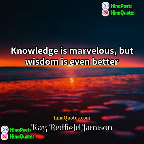 Kay Redfield Jamison Quotes | Knowledge is marvelous, but wisdom is even